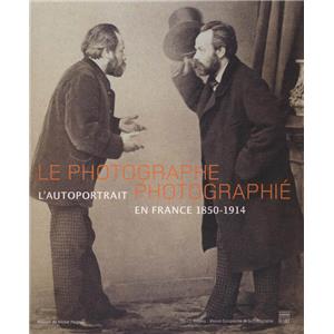 LE PHOTOGRAPHE PHOTOGRAPHIÉ. L'autoportrait en France 1850 - 1914 - Collectif. Catalogue d'exposition (Maison Victor Hugo, 2005)