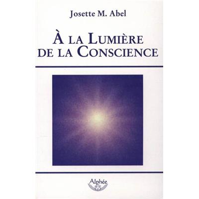 A LA LUMIERE DE LA CONSCIENCE - Josette M. Abel