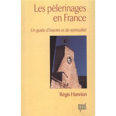 LES PELERINAGES EN FRANCE. Un guide d'histoire et de spiritualité - Régis Hanrion