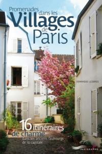 PROMENADES DANS LES VILLAGES DE PARIS. 16 itinéraires de charme dans les anciens faubourgs de la capitale - Dominique Lesbros