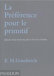 [GOMBRICH] LA PRFRENCE POUR LE PRIMITIF. Episodes d'une histoire du got et de l'art en Occident - E. H. Gombrich