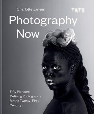 PHOTOGRAPHY NOW. Fifty Pioneers Defining Photography for the Twenty-First Century - Charlotte Jansen