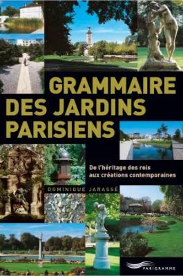 GRAMMAIRE DES JARDINS PARISIENS. De l’héritage des rois aux créations contemporaines - Dominique Jarrasse