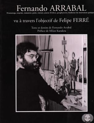 [ARRABAL] FERNANDO ARRABAL vu à travers l'objectif de Felipe Ferré - Texte et dessins de Fernando Arrabal. Préface de Milan Kundera