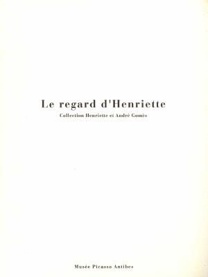 LE REGARD D'HENRIETTE. Collection Henriette et André Gomès - Catalogue d'exposition (Musée Picasso, Antibes, 1994)
