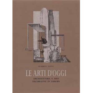 [Architecture d'intérieur - Décoration] LE ARTI D'OGGI. Architettura e Arti Decorative in Europa - Roberto Papini