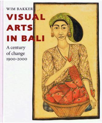 VISUAL ARTS IN BALI. A Century of Change 1900-2000 - Wim Bakker